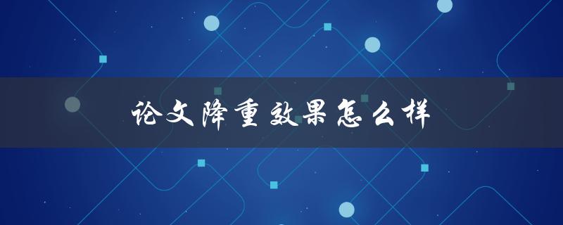 论文降重效果怎么样(哪些工具降重最有效)