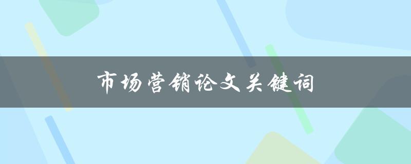 市场营销论文关键词(如何选择合适的研究方法)