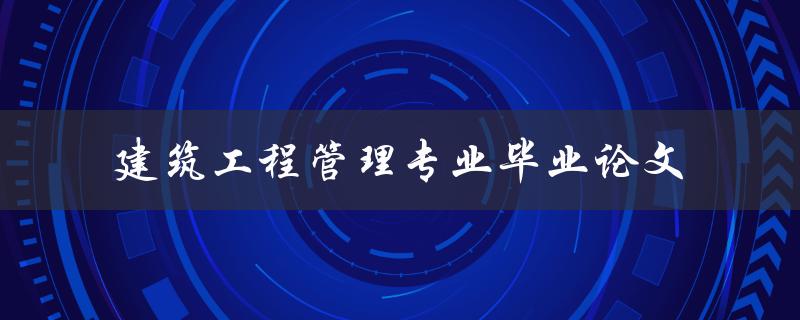 如何写一篇优秀的建筑工程管理专业毕业论文