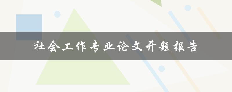社会工作专业论文开题报告怎样撰写