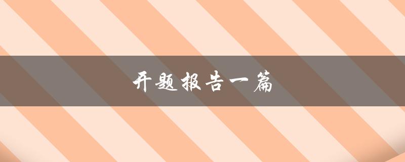 开题报告一篇(如何撰写高质量的开题报告)
