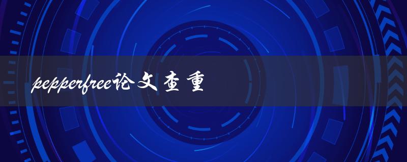 如何使用Pepperfree论文查重工具