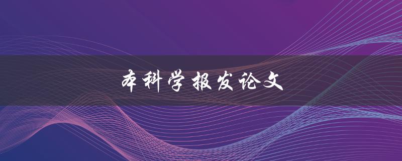 本科学报发论文(如何提高发表论文的成功率) 本科学报发论文(如何提高发表论文的成功率)