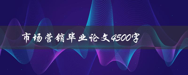市场营销毕业论文4500字