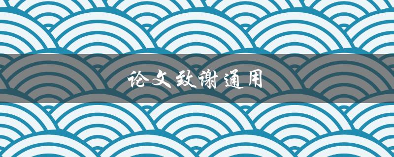 论文致谢通用(有哪些常用的致谢词汇和句式)