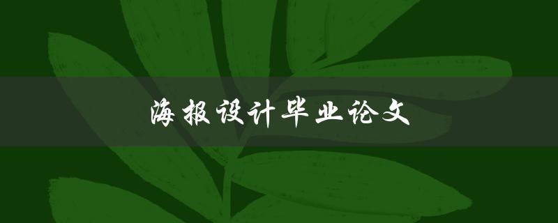 海报设计毕业论文(如何打造引人注目的视觉效果)