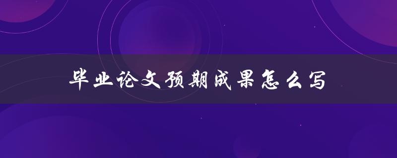 毕业论文预期成果怎么写