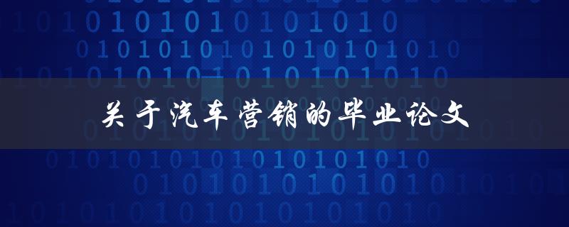 关于汽车营销的毕业论文(如何制定有效的营销策略)