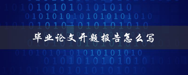 毕业论文开题报告怎么写(详细步骤和注意事项)
