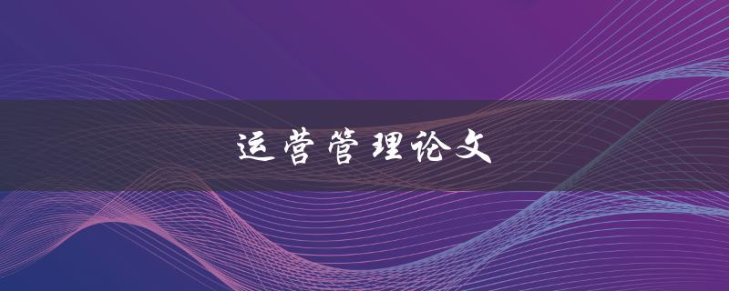 运营管理论文(如何写出优秀的研究论文)