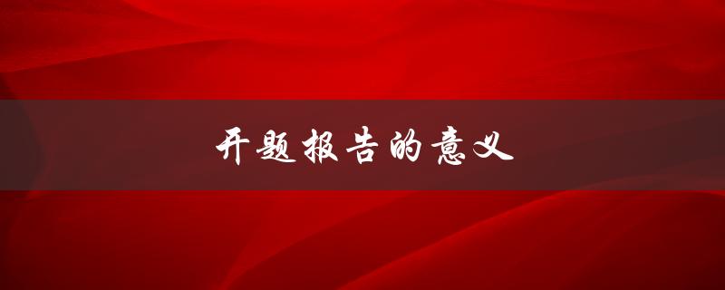 开题报告的意义(为什么开题报告对学术研究至关重要)