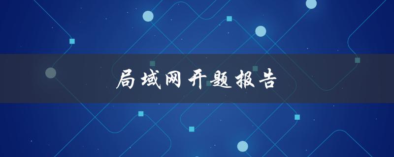 局域网开题报告(应包含哪些内容)