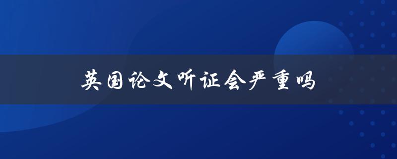 英国论文听证会严重吗