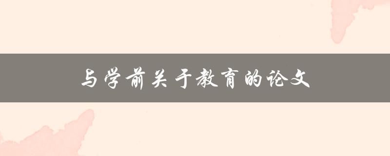 与学前关于教育的论文如何撰写
