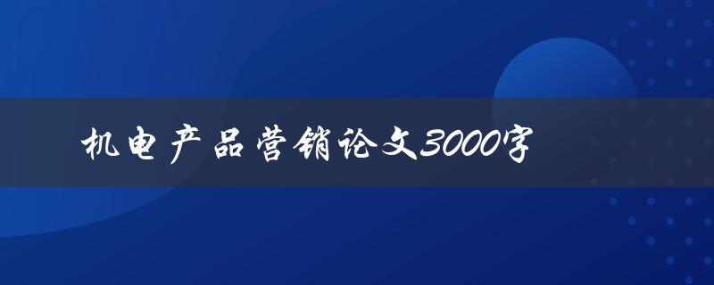 机电产品营销论文3000字