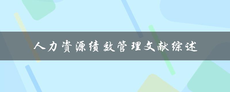 什么是人力资源绩效管理？有哪些相关文献综述