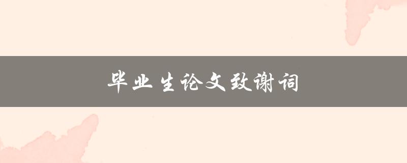 毕业生论文致谢词(怎样写出真挚感人的致谢词)