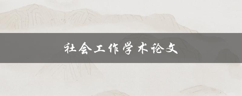社会工作学术论文(如何撰写高质量的研究论文)
