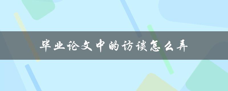 毕业论文中的访谈怎么弄
