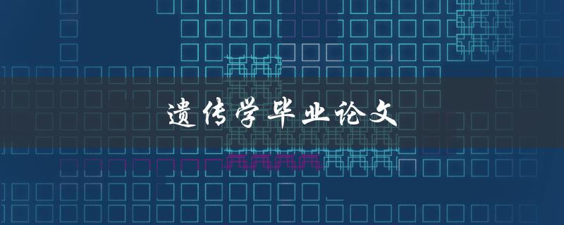 遗传学毕业论文(如何选择研究课题和方法)
