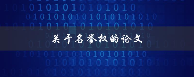 关于名誉权的论文(如何保护个人名誉权利)