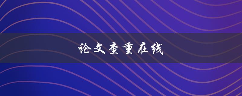 论文查重在线(哪些工具值得使用？)