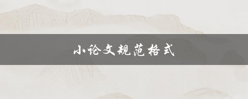 小论文规范格式(如何正确遵循写作要求)
