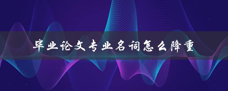 毕业论文专业名词怎么降重