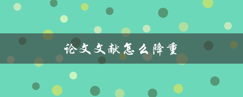 论文文献怎么降重(有哪些有效方法)