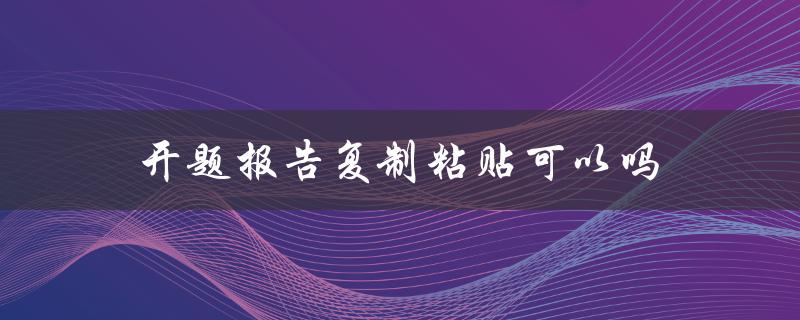 开题报告复制粘贴可以吗