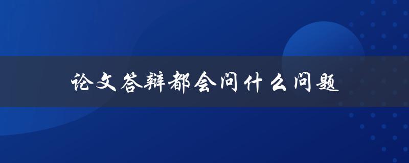 论文答辩都会问什么问题(如何准备充分应对)