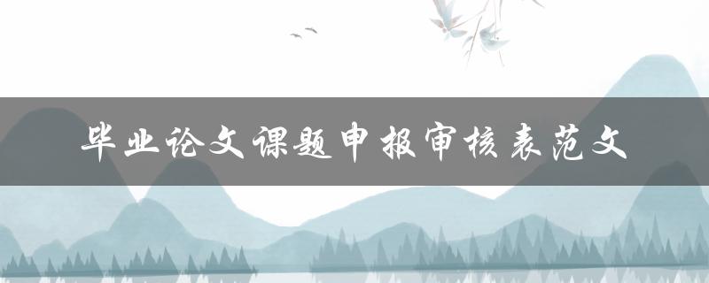 如何撰写符合要求的毕业论文课题申报审核表范文