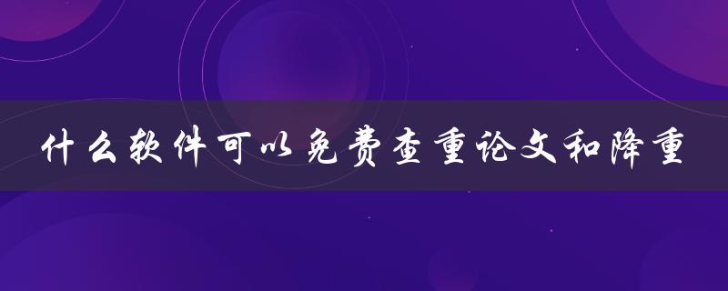 什么软件可以免费查重论文和降重
