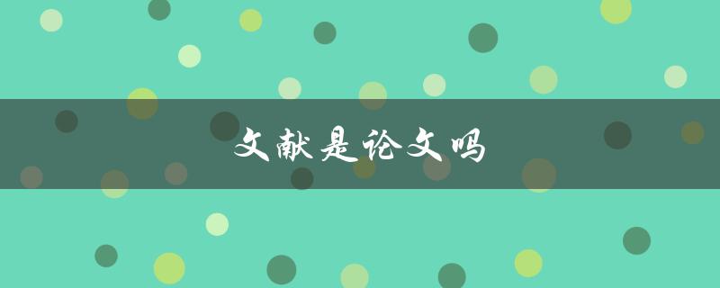 文献是论文吗(文献和论文有何区别)