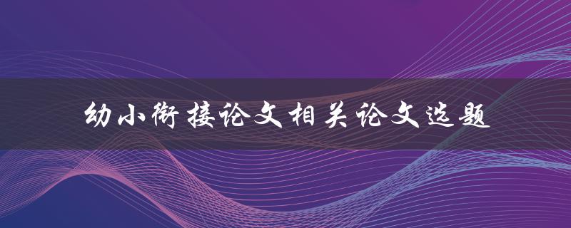 如何选择幼小衔接论文相关的论文选题