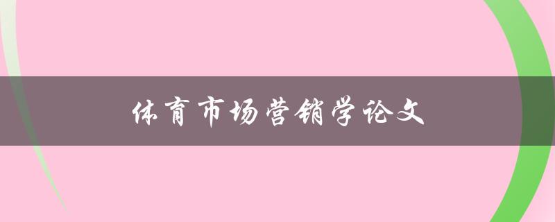 体育市场营销学论文(如何撰写一篇成功的研究论文)