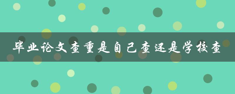 毕业论文查重是自己查还是学校查