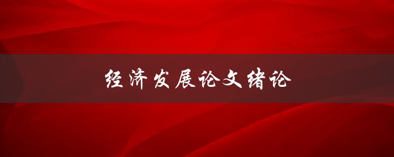 经济发展论文绪论(如何理解经济发展的重要性)