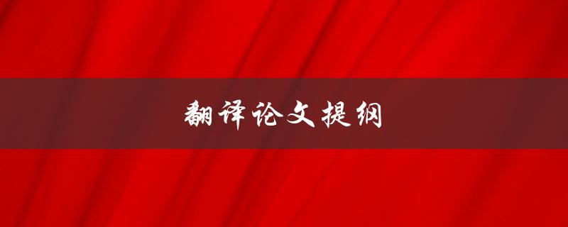 翻译论文提纲(如何撰写一个有效的翻译论文提纲)