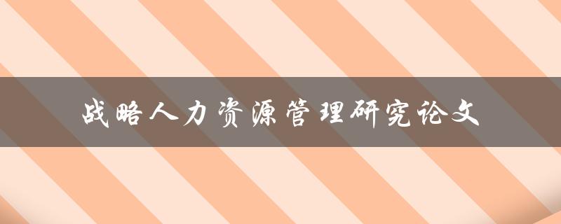 如何撰写一篇优秀的战略人力资源管理研究论文