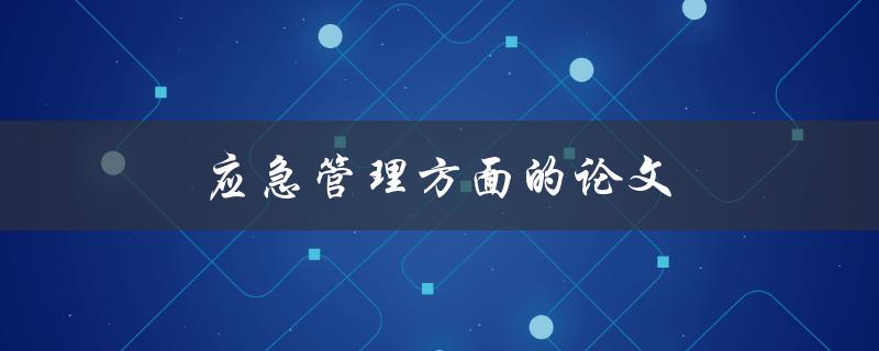 应急管理方面的论文(如何撰写高质量的研究论文)