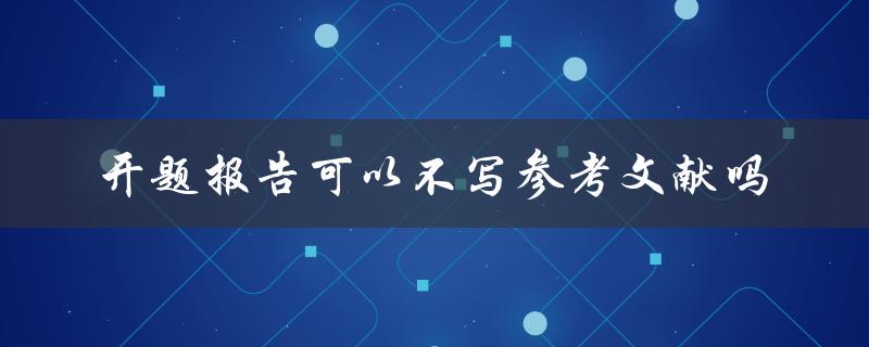 开题报告可以不写参考文献吗