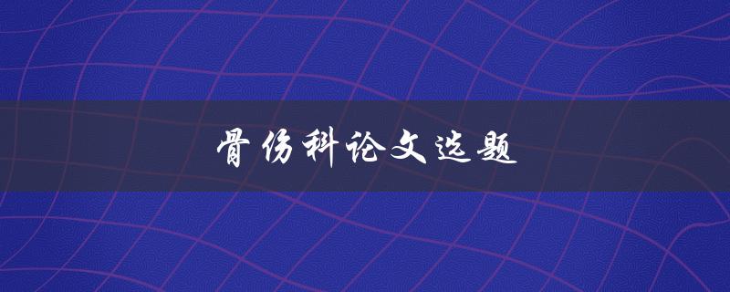 骨伤科论文选题(如何选择适合的研究方向)