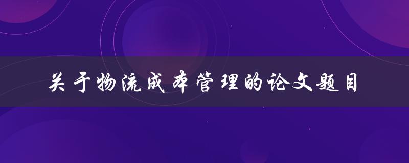 如何有效降低物流成本？——关于物流成本管理的论文研究