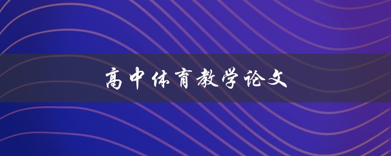 高中体育教学论文(如何提高学生体育成绩的有效方法)