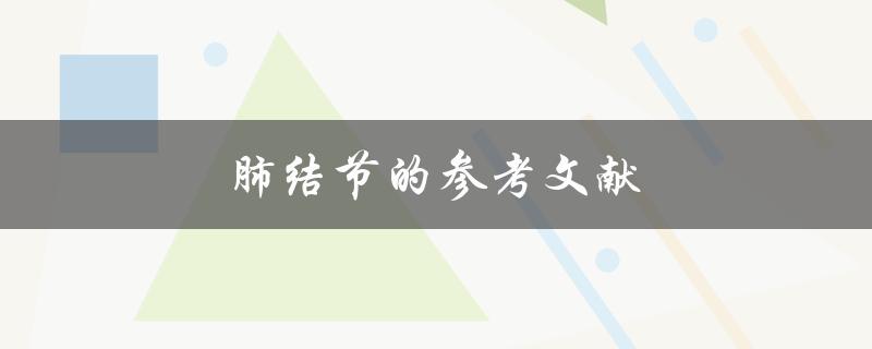 肺结节的参考文献(哪些研究可以帮助了解肺结节的诊断与治疗)