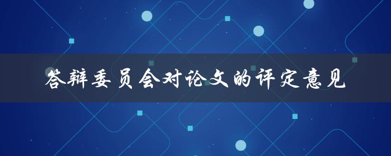 答辩委员会对论文的评定意见