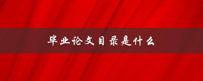 毕业论文目录是什么(如何正确编写和组织)