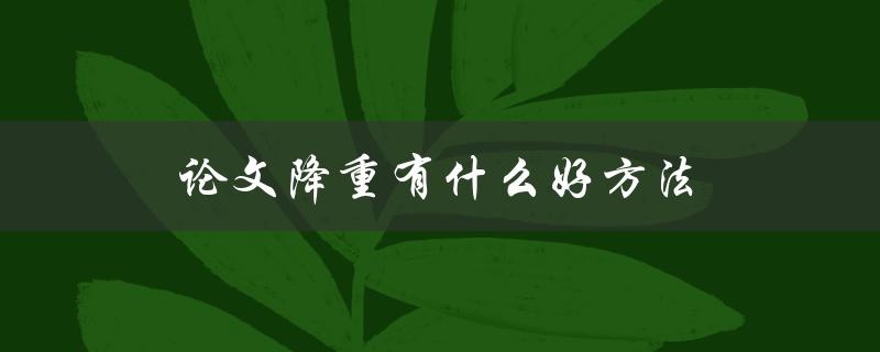 论文降重有什么好方法(如何让你的论文更加精炼)