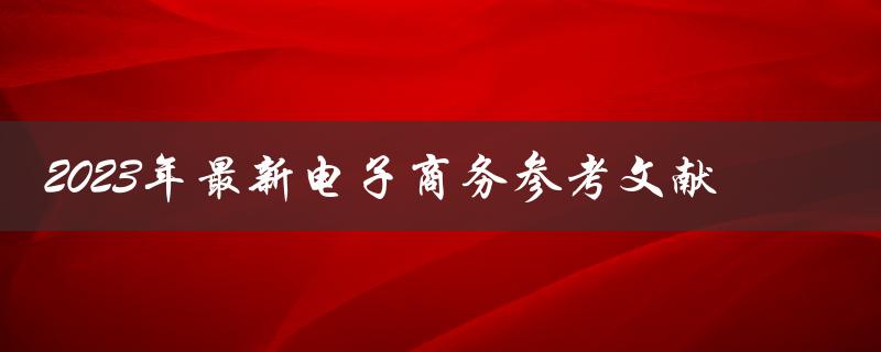 什么是2023年最新的电子商务参考文献